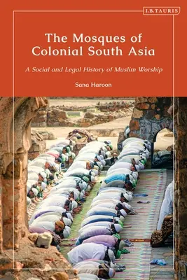 Les mosquées de l'Asie du Sud coloniale : Une histoire sociale et juridique du culte musulman - The Mosques of Colonial South Asia: A Social and Legal History of Muslim Worship