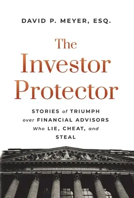Le protecteur des investisseurs : Histoires de triomphe sur les conseillers financiers qui mentent, trichent et volent - The Investor Protector: Stories of Triumph over Financial Advisors Who Lie, Cheat, and Steal
