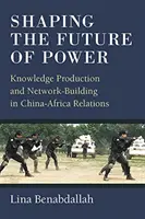 Façonner l'avenir du pouvoir : Production de connaissances et création de réseaux dans les relations Chine-Afrique - Shaping the Future of Power: Knowledge Production and Network-Building in China-Africa Relations