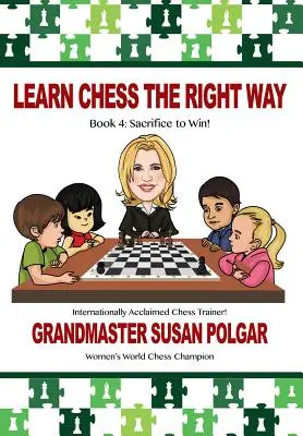 Apprenez les échecs de la bonne façon : Livre 4 : Sacrifier pour gagner ! - Learn Chess the Right Way: Book 4: Sacrifice to Win!