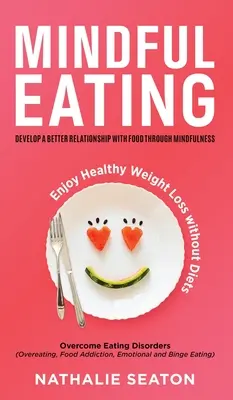 Manger en pleine conscience : Développer une meilleure relation avec la nourriture grâce à la pleine conscience, vaincre les troubles de l'alimentation (suralimentation, addiction à la nourriture, dépendance à l'alcool, etc. - Mindful Eating: Develop a Better Relationship with Food through Mindfulness, Overcome Eating Disorders (Overeating, Food Addiction, Em