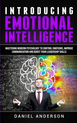 Présentation de l'intelligence émotionnelle : Maîtriser la psychologie moderne pour contrôler ses émotions, améliorer sa communication et booster son leadership - Introducing Emotional intelligence: Mastering Modern Psychology to Control Emotions, Improve Communication and Boost your Leadership Skills