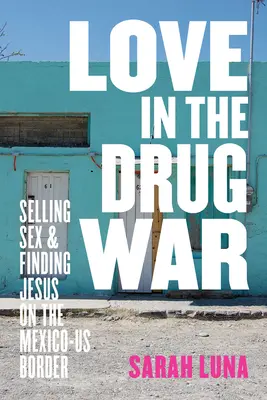 L'amour dans la guerre de la drogue : vendre du sexe et trouver Jésus à la frontière entre le Mexique et les États-Unis - Love in the Drug War: Selling Sex and Finding Jesus on the Mexico-Us Border