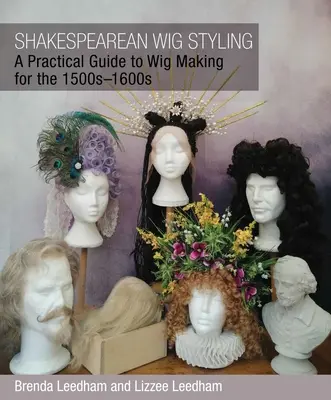 Shakespearean Wig Styling : Guide pratique de la fabrication des perruques dans les années 1500-1600 - Shakespearean Wig Styling: A Practical Guide to Wig Making for the 1500s-1600s