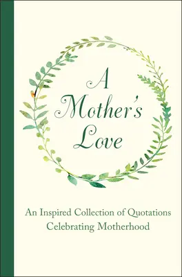 L'amour d'une mère : Une collection inspirée de citations célébrant la maternité - A Mother's Love: An Inspired Collection of Quotations Celebrating Motherhood