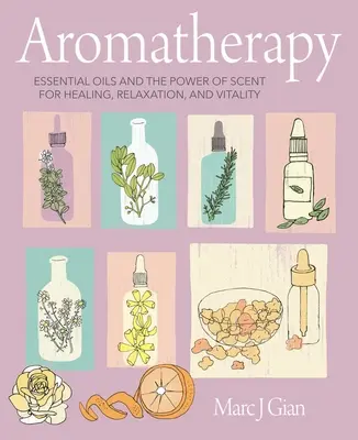 Aromathérapie : Les huiles essentielles et le pouvoir des senteurs pour la guérison, la relaxation et la vitalité - Aromatherapy: Essential Oils and the Power of Scent for Healing, Relaxation, and Vitality