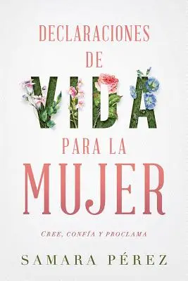 Declaraciones de Vida Para La Mujer / Déclarations de vie pour les femmes : Cree, Confia Y Proclama - Declaraciones de Vida Para La Mujer / Declarations of Life to Women: Cree, Confia Y Proclama