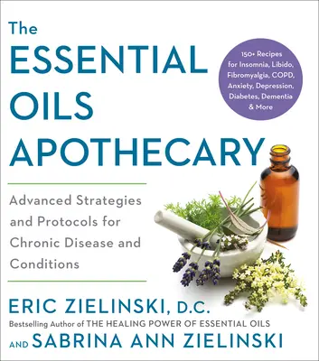 L'apothicaire des huiles essentielles : Stratégies et protocoles avancés pour les maladies et affections chroniques - The Essential Oils Apothecary: Advanced Strategies and Protocols for Chronic Disease and Conditions