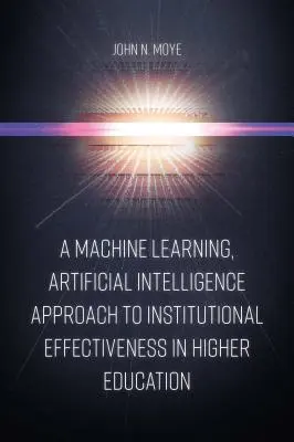 Une approche de l'efficacité institutionnelle dans l'enseignement supérieur fondée sur l'apprentissage automatique et l'intelligence artificielle - A Machine Learning, Artificial Intelligence Approach to Institutional Effectiveness in Higher Education