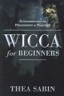 Wicca pour les débutants : Les fondements de la philosophie et de la pratique - Wicca for Beginners: Fundamentals of Philosophy & Practice