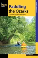 Paddling the Ozarks : Un guide des plus belles aventures de la région en canoë-kayak - Paddling the Ozarks: A Guide to the Area's Greatest Paddling Adventures