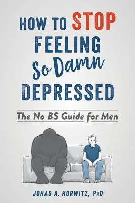 Comment arrêter de se sentir si déprimé : Le guide de l'homme qui ne fait pas de bêtises - How to Stop Feeling So Damn Depressed: The No Bs Guide for Men