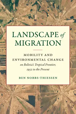 Paysage de la migration : Mobilité et changement environnemental à la frontière tropicale de la Bolivie, de 1952 à nos jours - Landscape of Migration: Mobility and Environmental Change on Bolivia's Tropical Frontier, 1952 to the Present