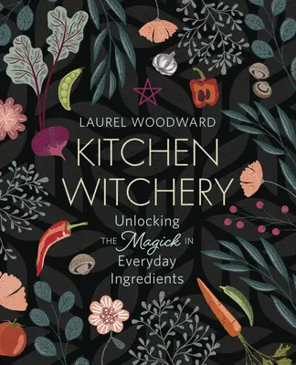 La sorcellerie de la cuisine : Dévoiler la magie des ingrédients de tous les jours - Kitchen Witchery: Unlocking the Magick in Everyday Ingredients