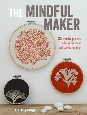 L'artisan de l'esprit : 35 projets créatifs pour concentrer l'esprit et apaiser l'âme - The Mindful Maker: 35 Creative Projects to Focus the Mind and Soothe the Soul