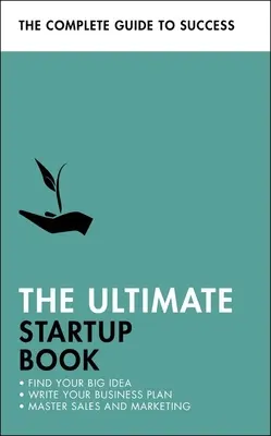 Le livre ultime de la création d'entreprise : Trouvez votre grande idée, rédigez votre plan d'affaires, maîtrisez les ventes et le marketing. - The Ultimate Startup Book: Find Your Big Idea; Write Your Business Plan; Master Sales and Marketing