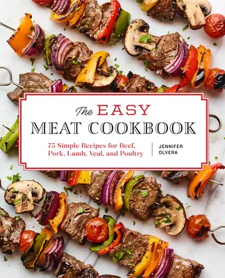 The Easy Meat Cookbook : 75 recettes simples pour le bœuf, le porc, l'agneau, le veau et la volaille - The Easy Meat Cookbook: 75 Simple Recipes for Beef, Pork, Lamb, Veal, and Poultry
