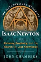 Le monde métaphysique d'Isaac Newton : Alchimie, prophétie et recherche de la connaissance perdue - The Metaphysical World of Isaac Newton: Alchemy, Prophecy, and the Search for Lost Knowledge