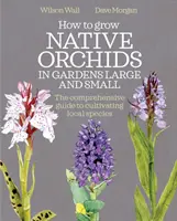 Comment cultiver des orchidées indigènes dans les jardins, grands et petits : le guide complet pour cultiver les espèces locales - How to Grow Native Orchids in Gardens Large and Small: The Comprehensive Guide to Cultivating Local Species