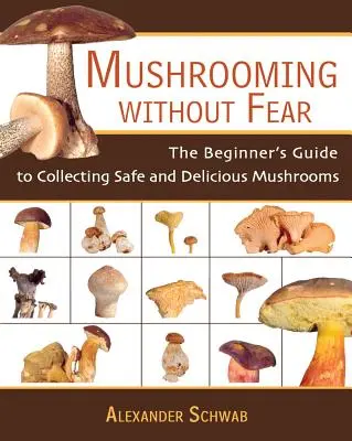 Les champignons sans crainte : le guide du débutant pour ramasser des champignons sûrs et délicieux - Mushrooming Without Fear: The Beginner's Guide to Collecting Safe and Delicious Mushrooms