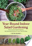 Year-Round Indoor Salad Gardening : Comment cultiver des légumes verts riches en nutriments et germés dans le sol en moins de 10 jours - Year-Round Indoor Salad Gardening: How to Grow Nutrient-Dense, Soil-Sprouted Greens in Less Than 10 Days