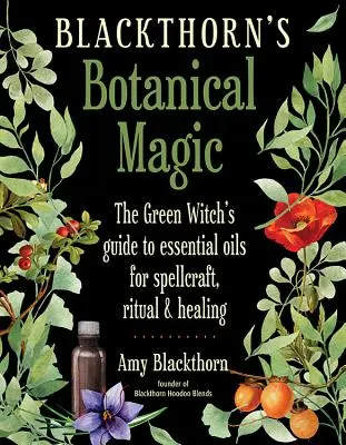 Blackthorn's Botanical Magic : The Green Witch's Guide to Essential Oils for Spellcraft, Ritual & Healing (La magie botanique du prunellier : le guide de la sorcière verte sur les huiles essentielles pour la magie, le rituel et la guérison) - Blackthorn's Botanical Magic: The Green Witch's Guide to Essential Oils for Spellcraft, Ritual & Healing