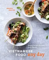 Vietnamese Food Any Day : Des recettes simples pour des saveurs fraîches et authentiques [Un livre de cuisine]. - Vietnamese Food Any Day: Simple Recipes for True, Fresh Flavors [A Cookbook]