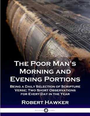 Les portions du matin et du soir du pauvre : Un choix quotidien de versets bibliques ; deux courtes observations pour chaque jour de l'année. - The Poor Man's Morning and Evening Portions: Being a Daily Selection of Scripture Verse; Two Short Observations for Every Day in the Year