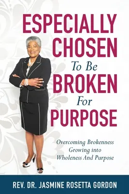 Choisis pour être brisés à dessein : : Surmonter la rupture, grandir dans la plénitude et la raison d'être - ESPECIALLY CHOSEN To Be BROKEN For PURPOSE: : Overcoming Brokenness Growing Into Wholeness And Purpose