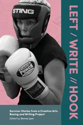 Gauche / Écriture // Crochet : Histoires de survivants d'un projet de boxe et d'écriture dans le domaine des arts créatifs - Left / Write // Hook: Survivor Stories from a Creative Arts Boxing and Writing Project