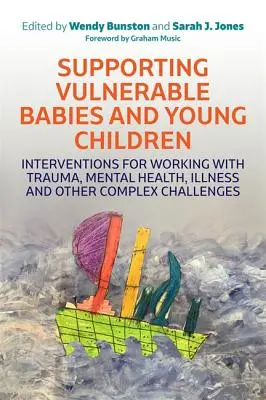 Soutenir les bébés et les jeunes enfants vulnérables : Interventions pour travailler avec les traumatismes, la santé mentale, la maladie et d'autres défis complexes - Supporting Vulnerable Babies and Young Children: Interventions for Working with Trauma, Mental Health, Illness and Other Complex Challenges