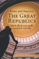 Rome et l'Amérique : les grandes républiques : Ce que la chute de la République romaine signifie pour les États-Unis - Rome and America: the Great Republics: What the Fall of the Roman Republic Portends for the United States