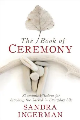 Le livre de la cérémonie : Sagesse chamanique pour invoquer le sacré dans la vie de tous les jours - The Book of Ceremony: Shamanic Wisdom for Invoking the Sacred in Everyday Life