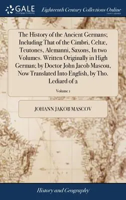 L'histoire des anciens Germains, y compris celle des Cimbri, des Celtes, des Teutons, des Alemanniens et des Saxons, en deux volumes. Rédigée à l'origine en haut allemand - The History of the Ancient Germans; Including That of the Cimbri, Celt, Teutones, Alemanni, Saxons, in Two Volumes. Written Originally in High German