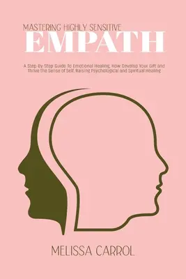 Maîtriser l'empathie hautement sensible : Un guide étape par étape pour la guérison émotionnelle, comment développer votre don et prospérer le sens de soi, élever des psychologica - Mastering Highly Sensitive Empath: A Step-By-Step Guide To Emotional Healing, How Develop Your Gift and Thrive the Sense of Self, Raising Psychologica