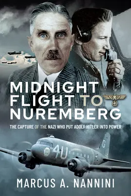 Vol de minuit pour Nuremberg : La capture du nazi qui a mis Adolf Hitler au pouvoir - Midnight Flight to Nuremberg: The Capture of the Nazi Who Put Adolf Hitler Into Power