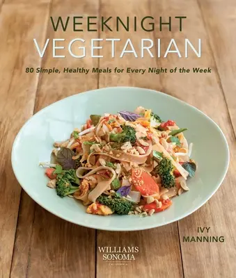 Weeknight Vegetarian (Plant-Based Diet, Meatless Recipes) : 80 repas simples et sains pour tous les soirs de la semaine - Weeknight Vegetarian (Plant-Based Diet, Meatless Recipes): 80 Simple, Healthy Meals for Every Night of the Week