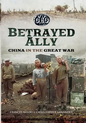 L'allié trahi : la Chine dans la Grande Guerre - Betrayed Ally: China in the Great War