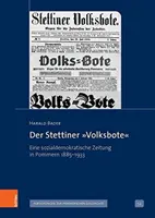 Der Stettiner Volksbote : Eine Sozialdemokratische Zeitung in Pommern 1885-1933 - Der Stettiner Volksbote: Eine Sozialdemokratische Zeitung in Pommern 1885-1933