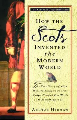 Comment les Écossais ont inventé le monde moderne : L'histoire vraie de la création de notre monde et de tout ce qu'il contient par la nation la plus pauvre d'Europe occidentale - How the Scots Invented the Modern World: The True Story of How Western Europe's Poorest Nation Created Our World and Everything in It