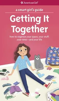 Le guide de la jeune fille intelligente : Se reprendre en main : Comment organiser son espace, ses affaires, son temps et sa vie - A Smart Girl's Guide: Getting It Together: How to Organize Your Space, Your Stuff, Your Time--And Your Life