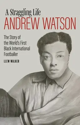 Une vie irrégulière : Andrew Watson : L'histoire du premier footballeur noir au monde - A Straggling Life: Andrew Watson: The Story of the World's First Black Footballer