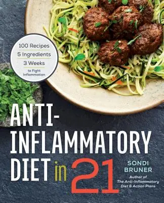 Le régime anti-inflammatoire en 21 : 100 recettes, 5 ingrédients et 3 semaines pour combattre l'inflammation - Anti-Inflammatory Diet in 21: 100 Recipes, 5 Ingredients, and 3 Weeks to Fight Inflammation