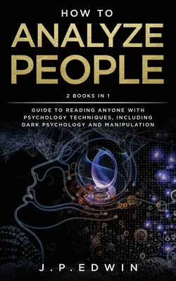 Comment analyser les gens : 2 livres en 1 - Guide pour lire n'importe qui avec des techniques de psychologie, y compris la psychologie noire et la manipulation - How to Analyze People: 2 Books in 1 - Guide to Reading Anyone with Psychology Techniques, Including Dark Psychology and Manipulation