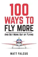 100 façons de voler plus - et de profiter davantage de l'aviation - 100 Ways to Fly More - And Get More Out of Flying