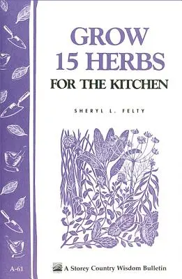 Cultiver 15 herbes pour la cuisine : Storey's Country Wisdom Bulletin A-61 - Grow 15 Herbs for the Kitchen: Storey's Country Wisdom Bulletin A-61