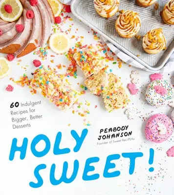 La Sainte Douceur : 60 recettes indulgentes pour des desserts plus grands et plus savoureux - Holy Sweet!: 60 Indulgent Recipes for Bigger, Better Desserts