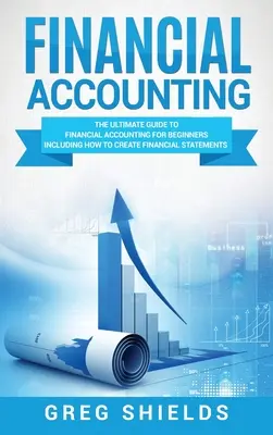 Comptabilité financière : Le guide ultime de la comptabilité financière pour les débutants, y compris la création et l'analyse des états financiers. - Financial Accounting: The Ultimate Guide to Financial Accounting for Beginners Including How to Create and Analyze Financial Statements