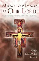 Images miraculeuses de Notre Seigneur : Statues, portraits et crucifix catholiques célèbres - Miraculous Images of Our Lord: Famous Catholic Statues, Portraits and Crucifixes