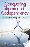 Vaincre la honte et la codépendance : 8 étapes pour libérer le vrai vous - Conquering Shame and Codependency: 8 Steps to Freeing the True You